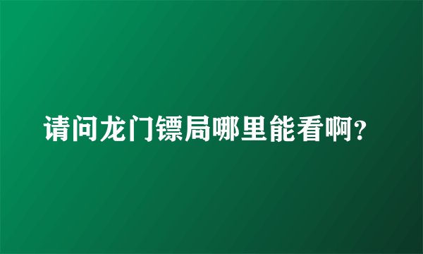 请问龙门镖局哪里能看啊？