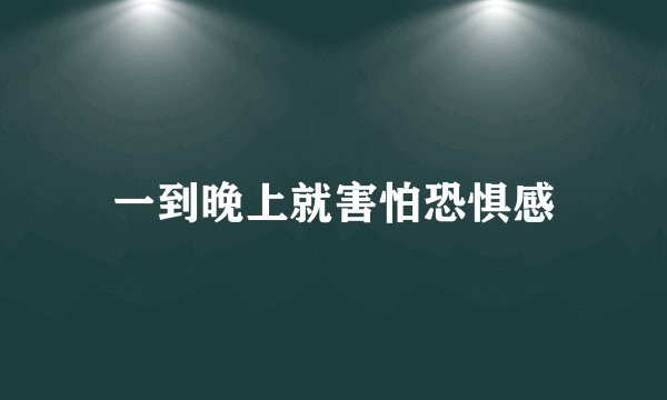 一到晚上就害怕恐惧感