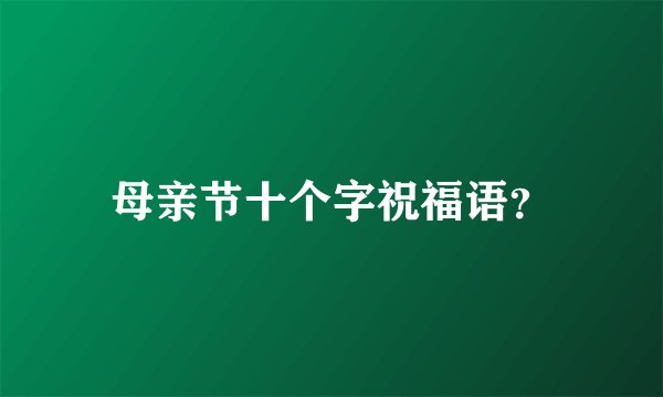 母亲节十个字祝福语？