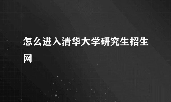 怎么进入清华大学研究生招生网
