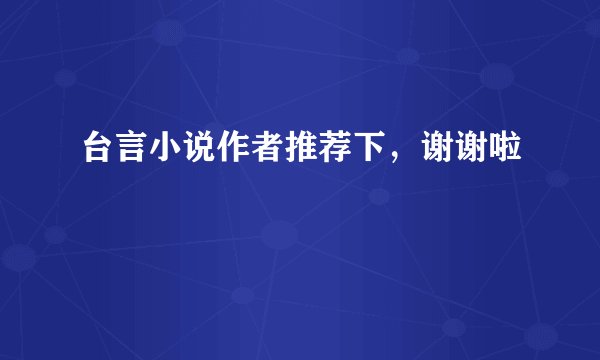 台言小说作者推荐下，谢谢啦