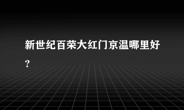 新世纪百荣大红门京温哪里好？