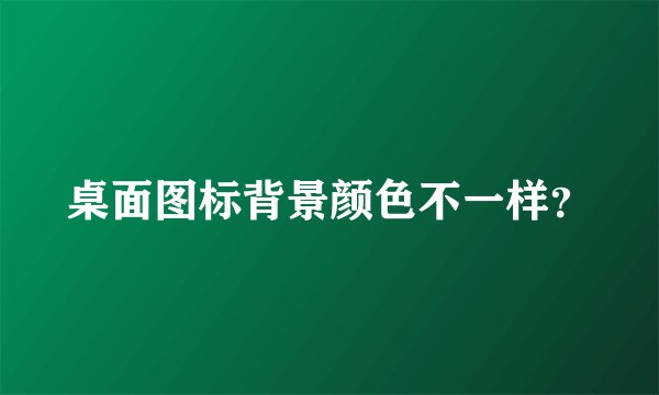 桌面图标背景颜色不一样？