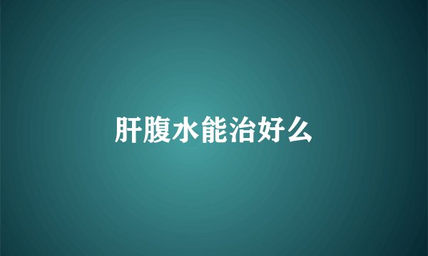 肝腹水能治好么