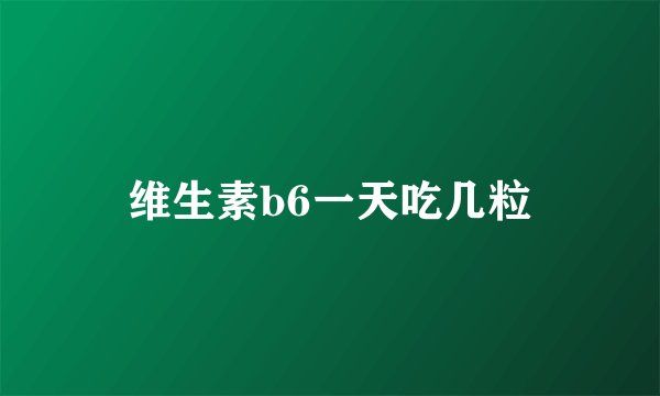 维生素b6一天吃几粒