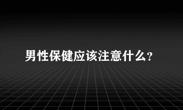男性保健应该注意什么？
