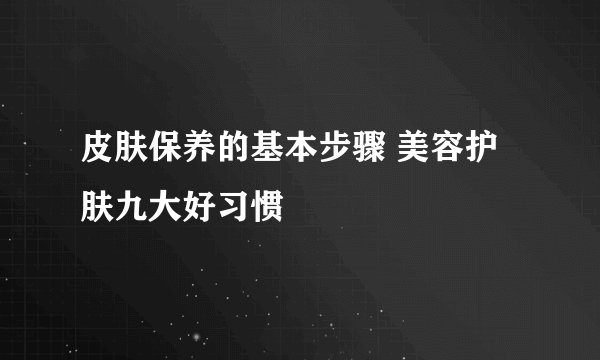 皮肤保养的基本步骤 美容护肤九大好习惯