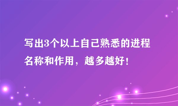 写出3个以上自己熟悉的进程名称和作用，越多越好！