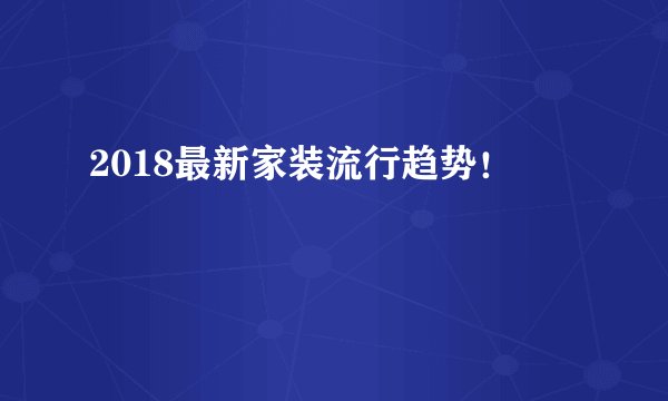 2018最新家装流行趋势！