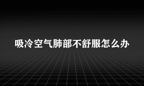 吸冷空气肺部不舒服怎么办