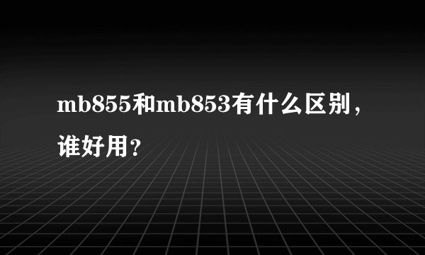 mb855和mb853有什么区别，谁好用？