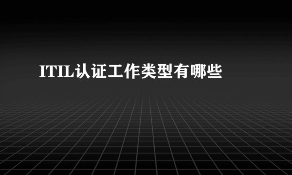 ITIL认证工作类型有哪些