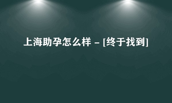 上海助孕怎么样 - [终于找到]