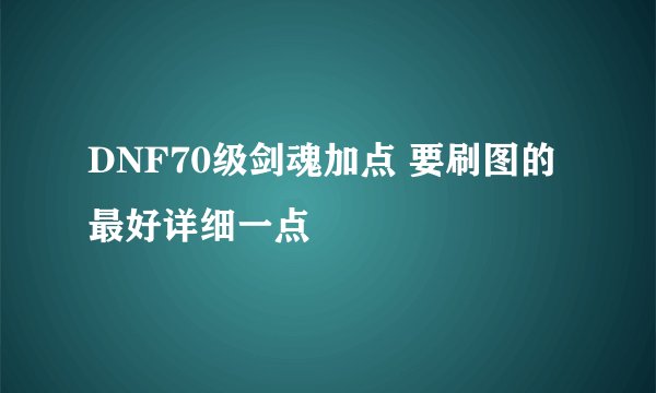 DNF70级剑魂加点 要刷图的 最好详细一点