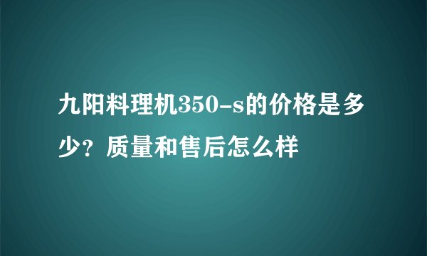 九阳料理机350-s的价格是多少？质量和售后怎么样