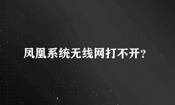 凤凰系统无线网打不开？