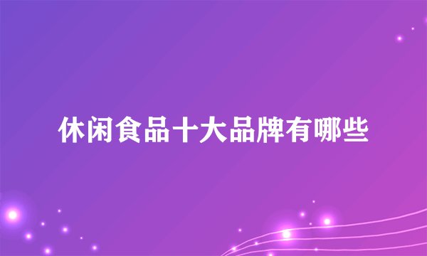休闲食品十大品牌有哪些