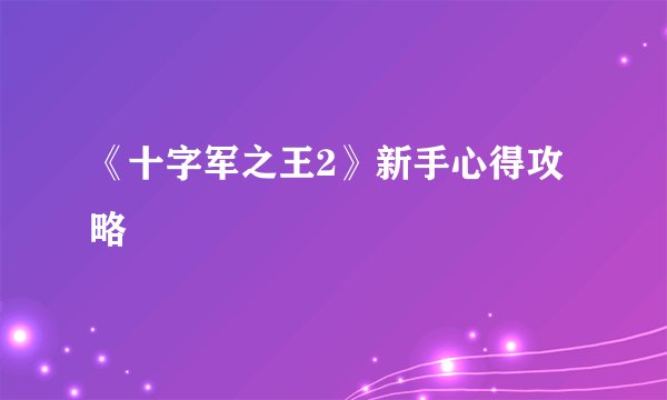 《十字军之王2》新手心得攻略