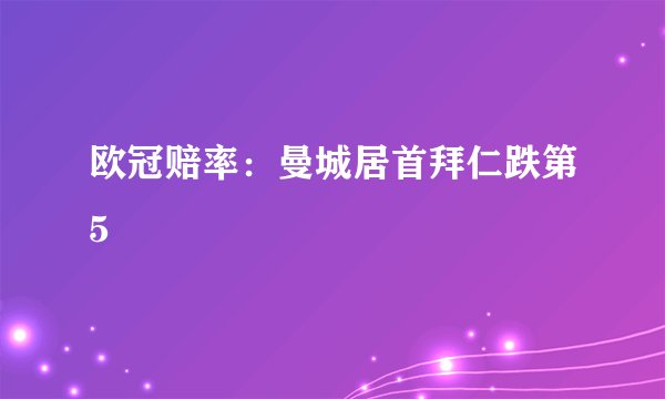 欧冠赔率：曼城居首拜仁跌第5