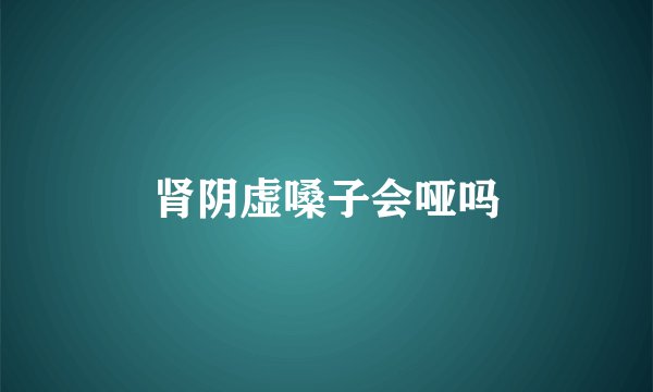 肾阴虚嗓子会哑吗