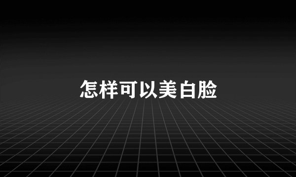 怎样可以美白脸