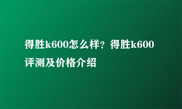 得胜k600怎么样?得胜k600评测及价格介绍