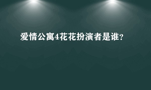 爱情公寓4花花扮演者是谁？