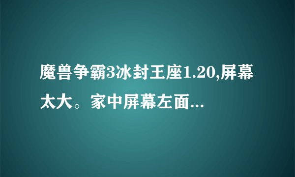 魔兽争霸3冰封王座1.20,屏幕太大。家中屏幕左面一块看不见怎么调。