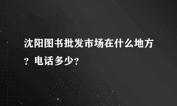 沈阳图书批发市场在什么地方？电话多少？