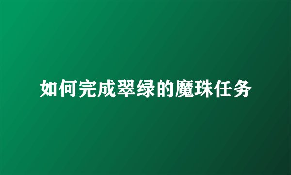 如何完成翠绿的魔珠任务