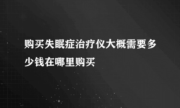 购买失眠症治疗仪大概需要多少钱在哪里购买