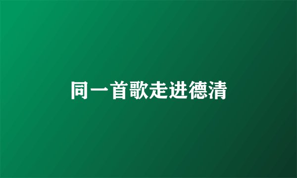 同一首歌走进德清