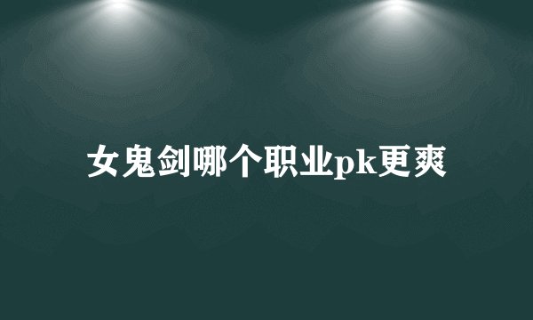 女鬼剑哪个职业pk更爽