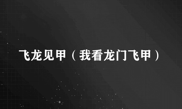 飞龙见甲（我看龙门飞甲）