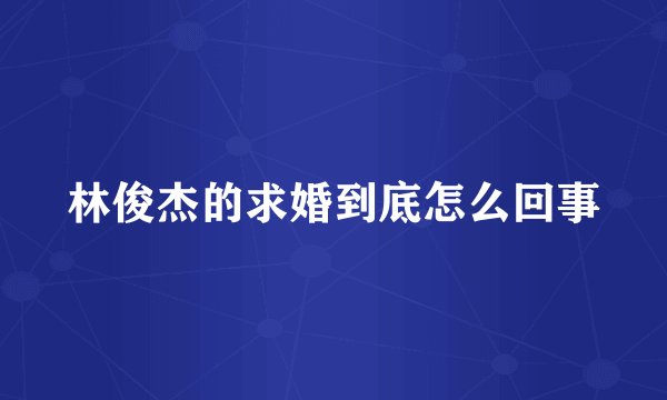 林俊杰的求婚到底怎么回事