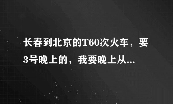长春到北京的T60次火车，要3号晚上的，我要晚上从沈阳北做到山海关，请问价格？时间？车程时间？