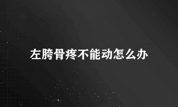 左胯骨疼不能动怎么办