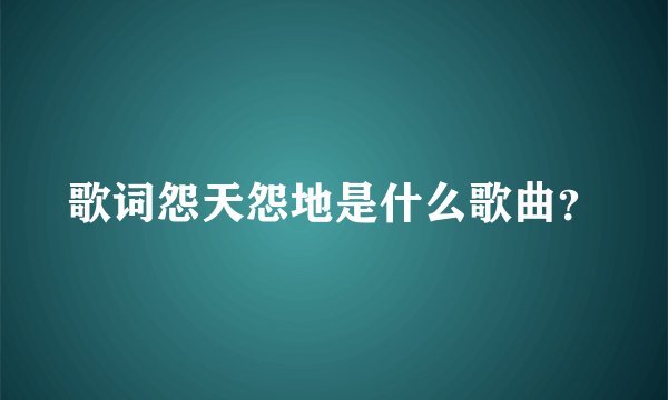 歌词怨天怨地是什么歌曲？