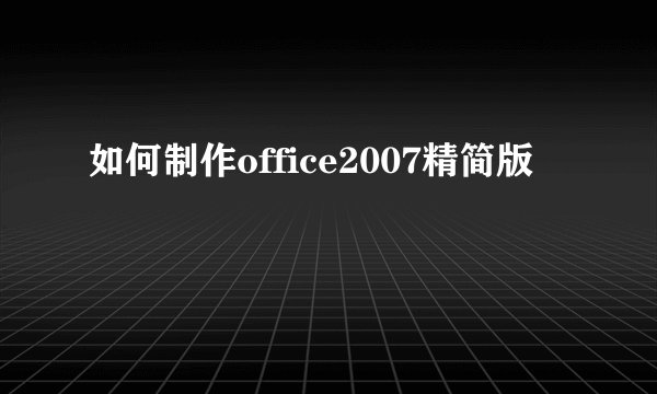 如何制作office2007精简版