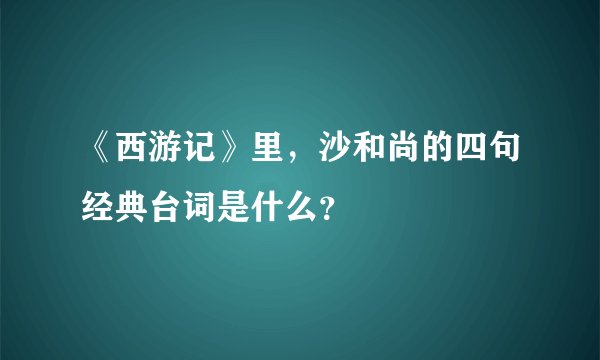 《西游记》里，沙和尚的四句经典台词是什么？