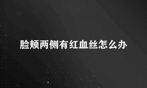 脸颊两侧有红血丝怎么办