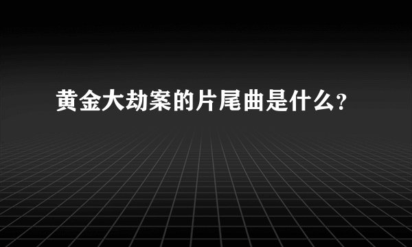 黄金大劫案的片尾曲是什么？