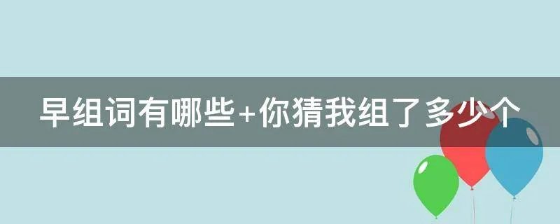 早组词有哪些 你猜我组了多少个