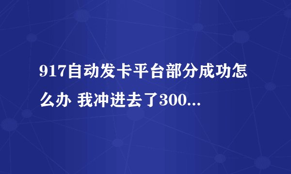 917自动发卡平台部分成功怎么办 我冲进去了300 实际上直冲了240 我想把60也补进去  ？