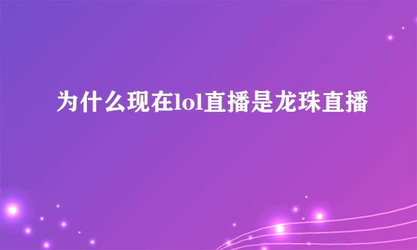 为什么现在lol直播是龙珠直播