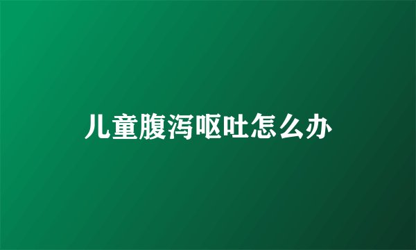 儿童腹泻呕吐怎么办