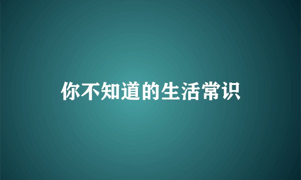 你不知道的生活常识