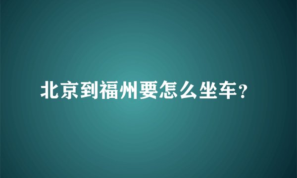 北京到福州要怎么坐车？