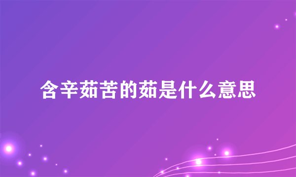 含辛茹苦的茹是什么意思