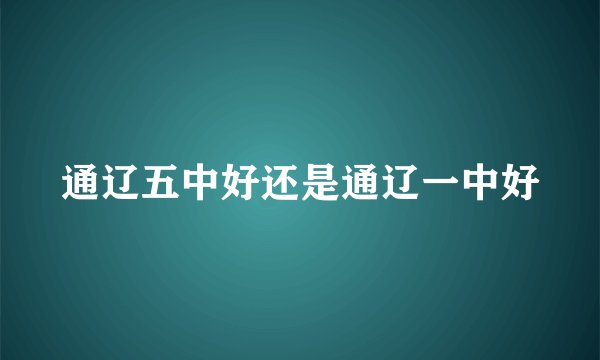 通辽五中好还是通辽一中好